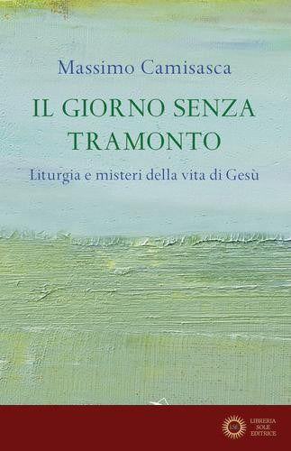 Il giorno senza tramonto. Liturgia e misteri della vita di Gesù