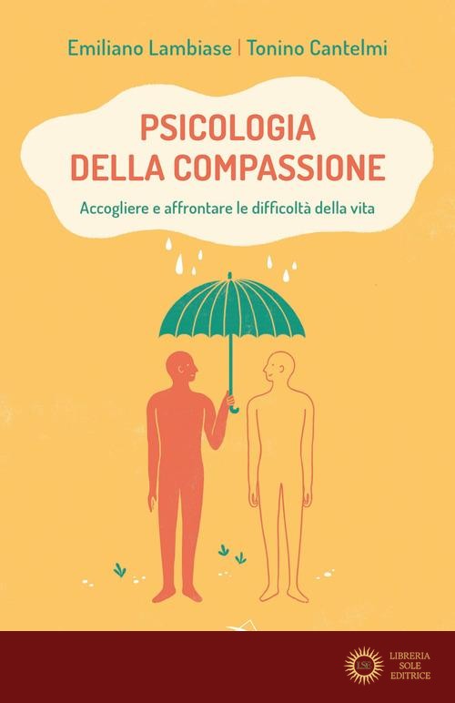 Psicologia della compassione. Accogliere e affrontare le difficoltà della vita - Emiliano Lambiase, Tonino Cantelmi