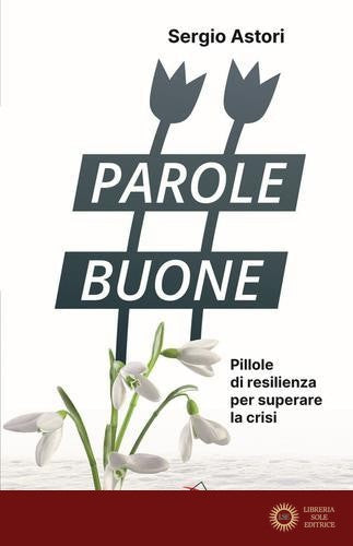 Parole buone. Pillole di resilienza per superare la crisi - Sergio Astori