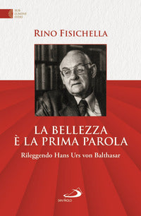 La bellezza è la prima parola. Rileggendo Hans Urs von Bathasar - Rino Fisichella