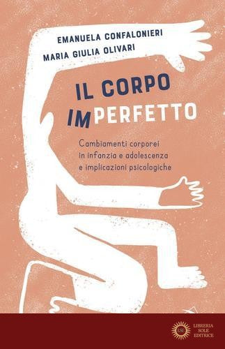 Il corpo (im)perfetto. Cambiamenti corporei in infanzia e adolescenza e implicazioni psicologiche - Manuela Maria Confalonieri, Maria Giulia Olivari