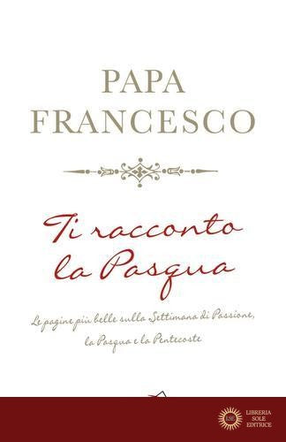 Ti racconto la Pasqua. Le pagine più belle sulla Settimana di Passione, la Pasqua e la Pentecoste