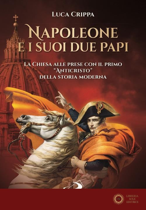 Napoleone e i suoi due papi. La Chiesa alle prese con il primo «Anticristo» della storia moderna