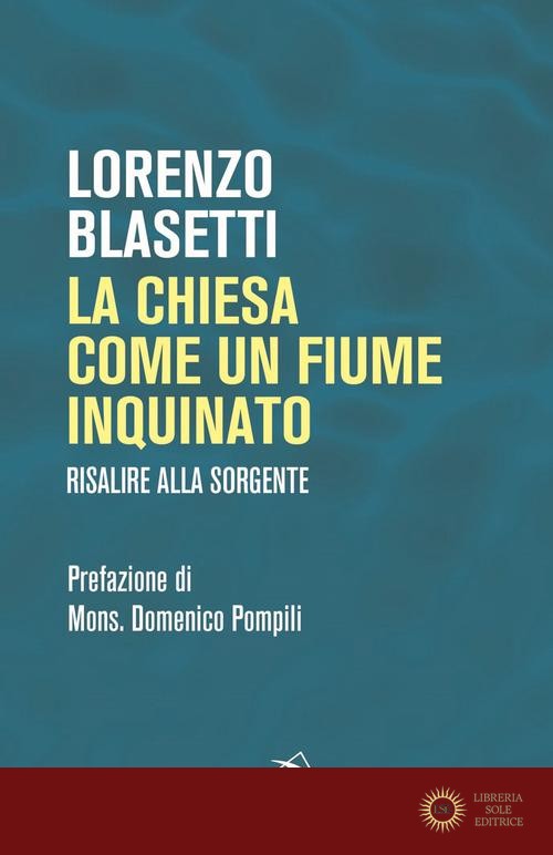 La Chiesa come un fiume inquinato. Risalire alla sorgente - Lorenzo Blasetti