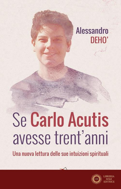 Se Carlo Acutis avesse trent'anni. Una nuova lettura delle sue intuizioni spirituali - Alessandro Deho'