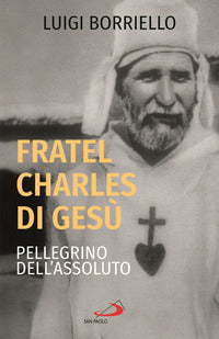 Fratel Charles di Gesù, pellegrino dell'assoluto - Luigi Borriello