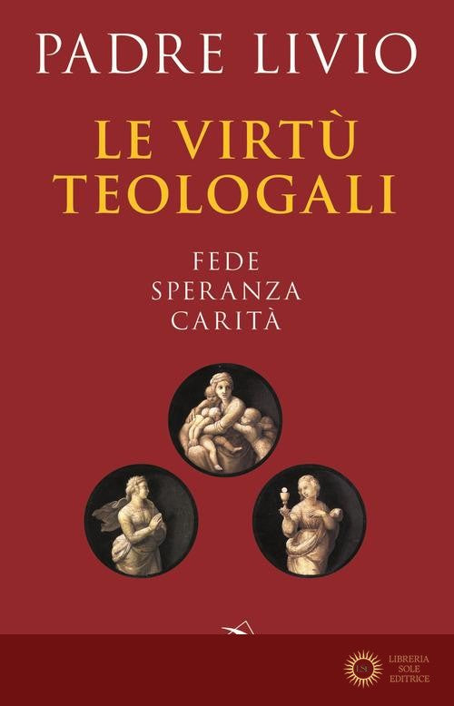 Le virtù teologali. Fede, speranza, carità - Livio Fanzaga
