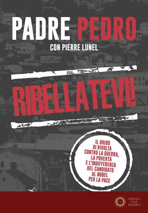 Ribellatevi! Il grido di rivolta contro la guerra, la povertà e l'indifferenza del candidato al Nobel per la pace