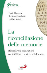 La riconciliazione delle memorie. Ricordare le separazioni tra le Chiese e la ricerca dell'unità - Lothar Vogel, Cyril Hovorun, Stefano Cavallotto