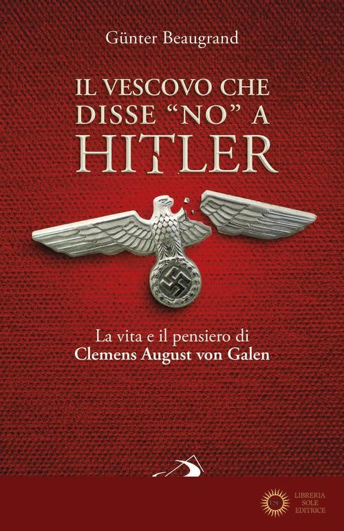 Il vescovo che disse «no» a Hitler. La vita e il pensiero di Clemens August von Galen - Guenter Beaugrand