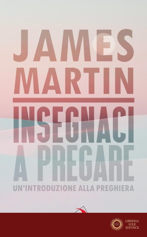 Insegnaci a pregare. Un'introduzione alla preghiera - James Martin