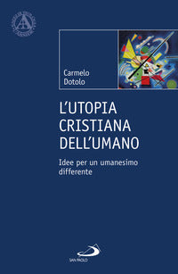 L'utopia cristiana dell'umano. Idee per un umanesimo differente - Carmelo Dotolo