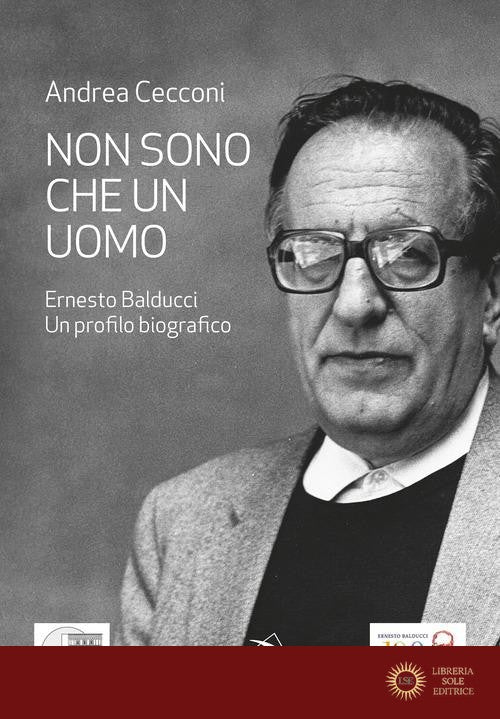 Non sono che un uomo. Ernesto Balducci. Un profilo biografico