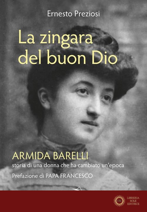 La zingara del buon Dio. Armida Barelli, storia di una donna che ha cambiato un'epoca - Ernesto Preziosi
