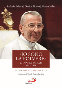 «Io sono la polvere». Giovanni Paolo I (1912-1978). Biografia ex documentis - Stefania Falasca, Davide Fiocco, Mauro Velati