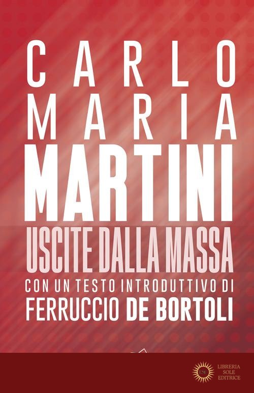 Uscite dalla massa. Le lettere pastorali di Martini per un incontro tra Chiesa e mass media - Carlo Maria Martini