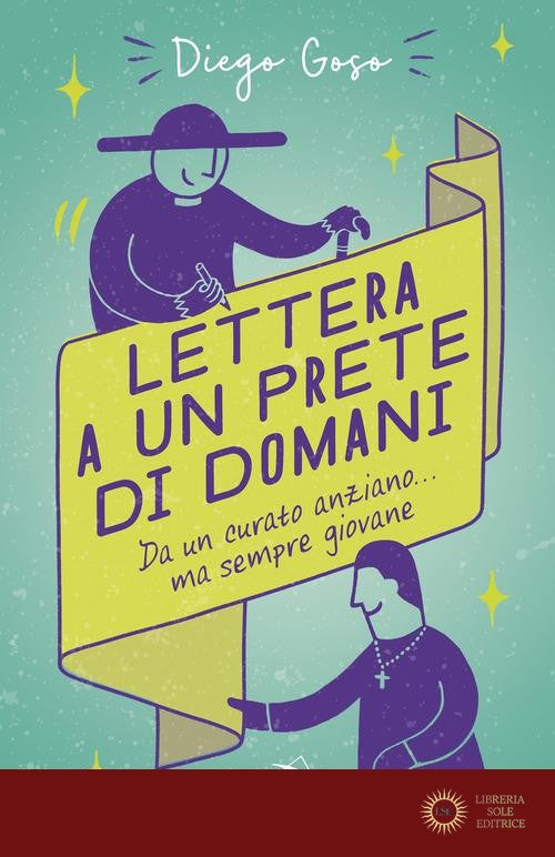 Lettera a un prete di domani. Da un curato anziano... ma sempre giovane - Diego Goso