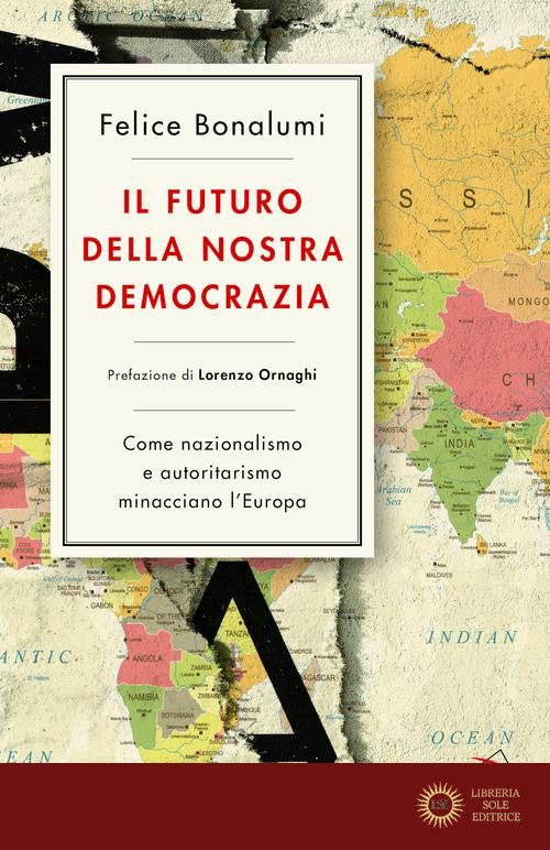 Il futuro della nostra democrazia. Come nazionalismo e autoritarismo minacciano l'Europa - Felice Bonalumi