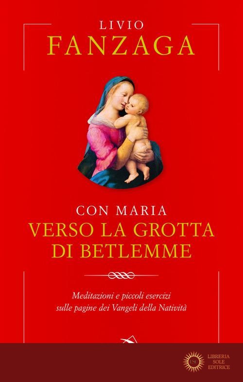 Con Maria verso la grotta di Betlemme. Meditazioni e piccoli esercizi sulle pagine dei Vangeli della Natività - Livio Fanzaga