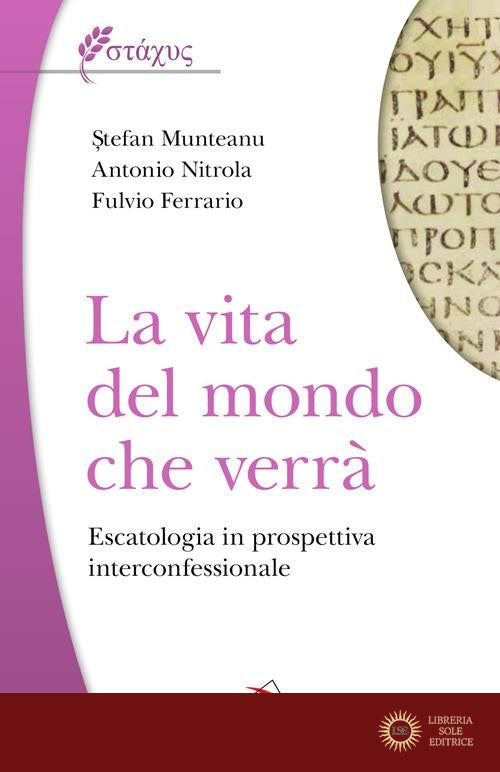 La vita del mondo che verrà, Escatologia in prospettiva interconfessionale - Stefan Munteanu, Antonio Nitrola, Fulvio Ferrario