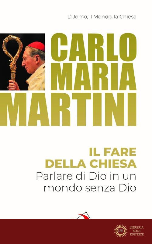 Il fare della Chiesa. Parlare di Dio in un mondo senza Dio - Carlo Maria Martini