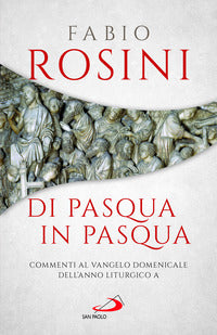 Di Pasqua in Pasqua. Commenti al Vangelo domenicale dell'anno liturgico A - Fabio Rosini