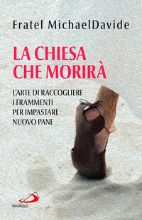 La Chiesa che morirà. L'arte di raccogliere i frammenti per impastare nuovo pane - MichaelDavide Semeraro