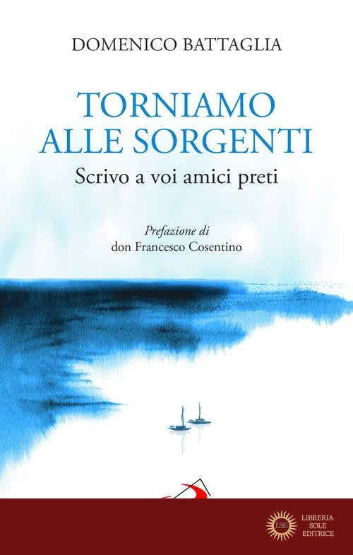 Torniamo alle sorgenti. Scrivo a voi amici preti - Domenico Battaglia