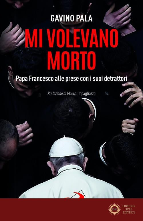Mi volevano morto. Papa Francesco alle prese con i suoi detrattori - Gavino Pala