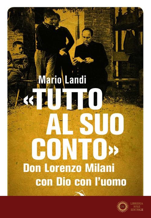 «Tutto al suo conto». Don Lorenzo Milani. Con Dio con l'uomo - Mario Landi