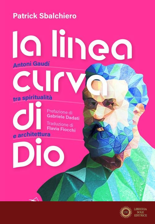 La linea curva di Dio. Antoni Gaudí tra spiritualità e architettura