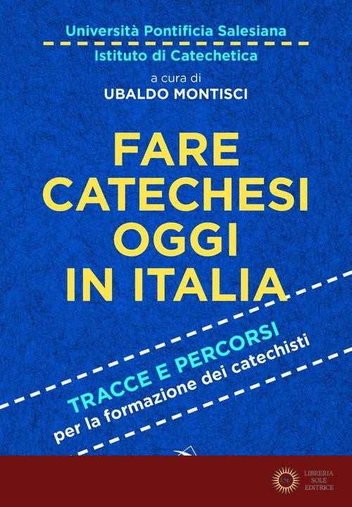 Fare catechesi oggi in Italia. Tracce e percorsi per la formazione dei catechisti - Università pontificia salesiana, U. Montisci