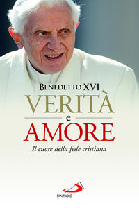 Verità e amore. Il cuore della fede cristiana - Benedetto XVI (Joseph Ratzinger)