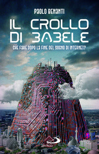 Il crollo di Babele. Che fare dopo la fine del sogno di Internet? - Paolo Benanti