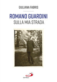 Romano Guardini. Sulla mia strada - Giuliana Fabris
