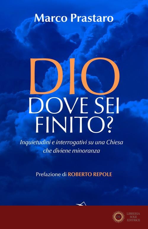 Dio dove sei finito? Inquietudini e interrogativi su una Chiesa che diviene minoranza - Marco Prastaro
