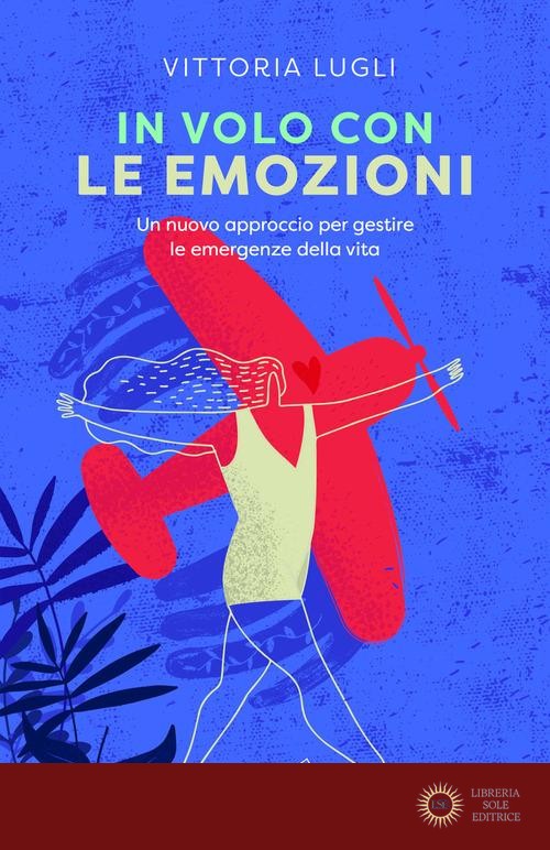 In volo con le emozioni. Un nuovo approccio per gestire le emergenze della vita - Vittoria Lugli
