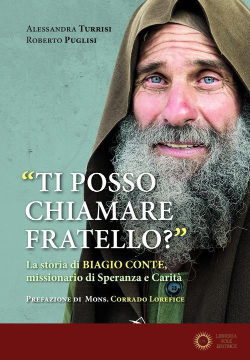 «Ti posso chiamare fratello?» La storia di Biagio Conte, missionario di speranza e carità - Roberto Puglisi, Alessandra Turrisi