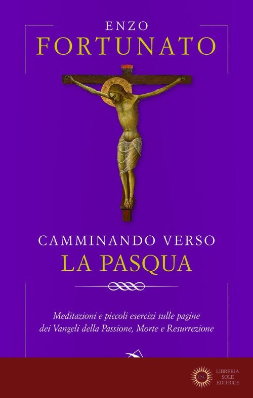Camminando verso la Pasqua. Meditazioni e piccoli esercizi sulle pagine dei Vangeli della Passione, Morte e Resurrezione