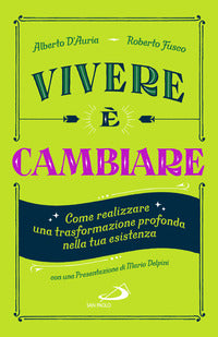 Vivere è cambiare. Come realizzare una trasformazione profonda nella tua esistenza - Alberto D'Auria, Roberto Fusco