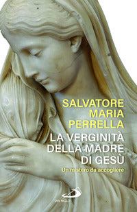 La verginità della madre di Gesù. Un mistero da accogliere - Salvatore Maria Perrella