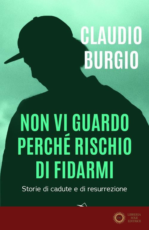 Non vi guardo perché rischio di fidarmi. Storie di cadute e di resurrezione - Claudio Burgio