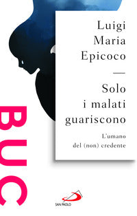 Solo i malati guariscono. L'umano del (non) credente - Luigi Maria Epicoco