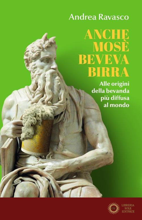 Anche Mosè beveva birra. Alle origini della bevanda più diffusa al mondo - Andrea Ravasco