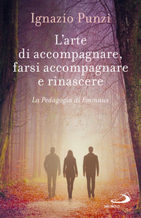 L'arte di accompagnare, farsi accompagnare e rinascere. La pedagogia di Emmaus - Ignazio Punzi