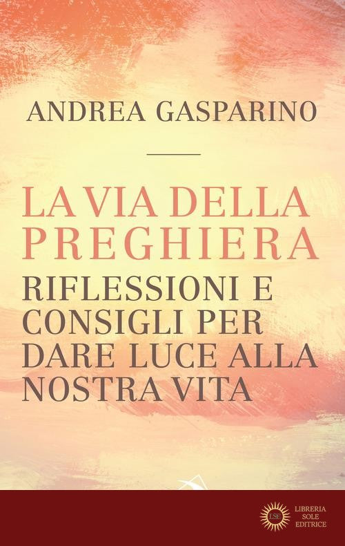 La via della preghiera. Riflessioni e consigli per dare luce alla nostra vita - Andrea Gasparino
