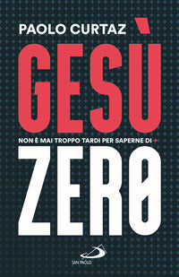 Gesù Zero. Non è mai troppo tardi per saperne di più - Paolo Curtaz