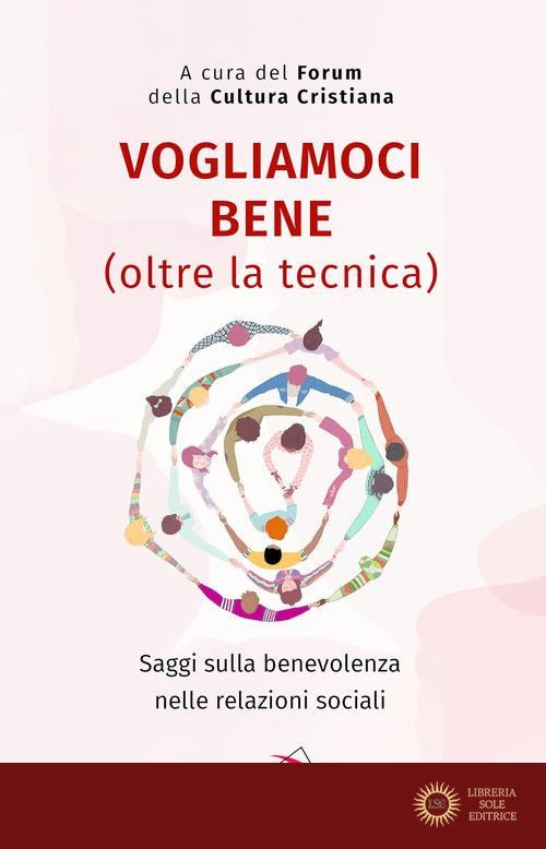 Vogliamoci bene (oltre la tecnica). Saggi sulla benevolenza nelle relazioni sociali - Forum per la Cultura Cristiana