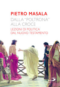 Dalla «poltrona» alla croce. Lezioni di politica dal Nuovo Testamento - Pietro Masala