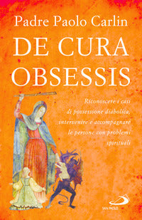 De cura obsessis. Riconoscere i casi di possessione diabolica, intervenire e accompagnare le persone con problemi spirituali - Paolo Carlin